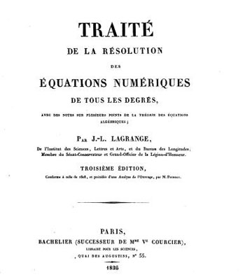 Figure 4 : Traité de la résolution des équations numériques de tous les degrés par J.L. Lagrange. La troisième édition (1826) du Traité de la résolution numérique est conforme à l’édition de 1808. Celle de 1808 est constituée de mémoires de Lagrange publiés dans le Recueil des mémoires de l’Académie de Berlin (1767 & 1768) auxquels ont été adjointes diverses notes.
